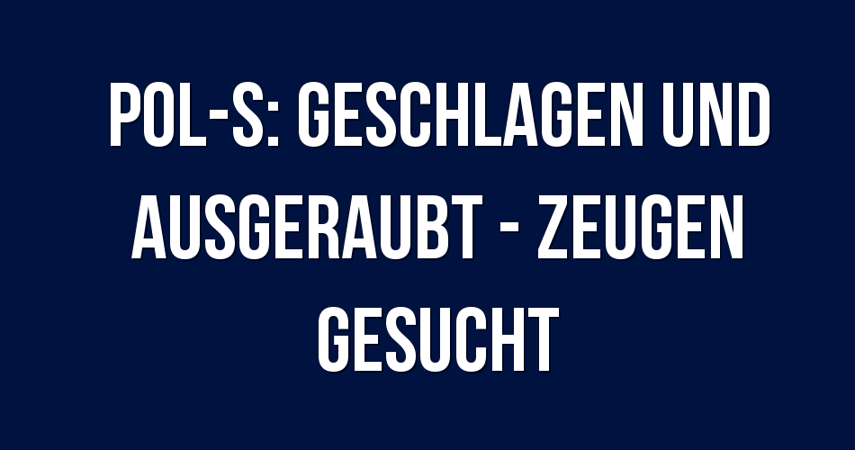 Polizeibericht Stuttgart Pol S Geschlagen Und Ausgeraubt Zeugen Gesucht 0329