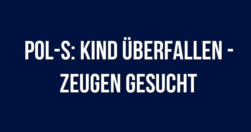 Polizeibericht Stuttgart Pol S Kind überfallen Zeugen Gesucht 2408