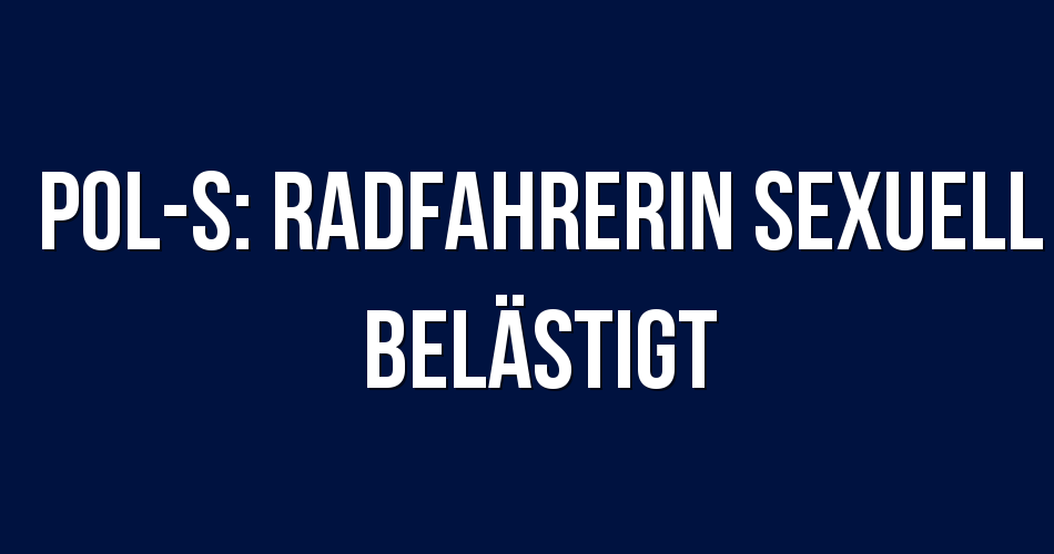 Polizeibericht Stuttgart POLS Radfahrerin sexuell belästigt